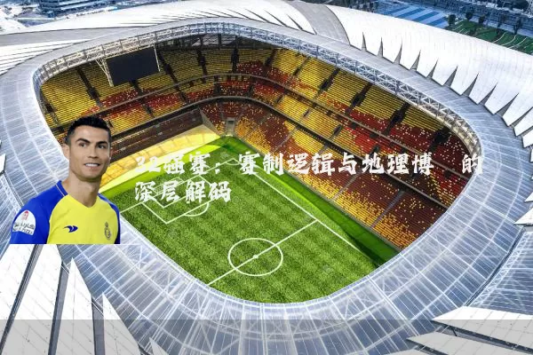 32强赛：赛制逻辑与地理博弈的深层解码