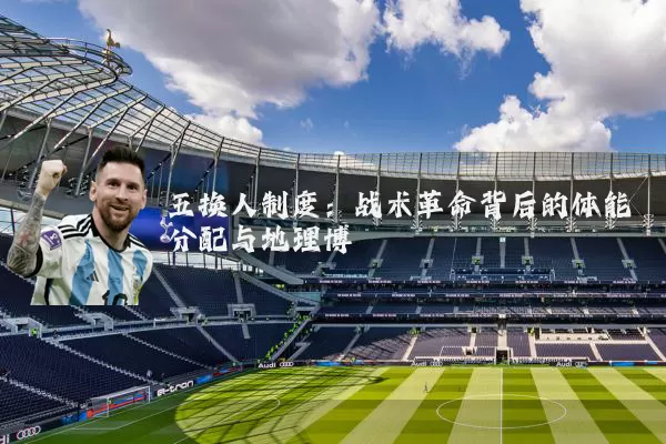 五换人制度：战术革命背后的体能分配与地理博弈