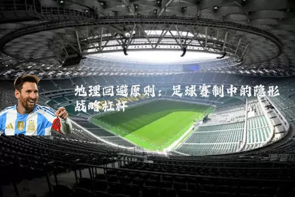 地理回避原则：足球赛制中的隐形战略杠杆