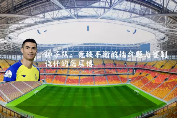 种子队：竞技平衡的伪命题与赛制设计的底层博弈