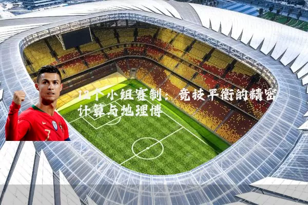 12个小组赛制：竞技平衡的精密计算与地理博弈