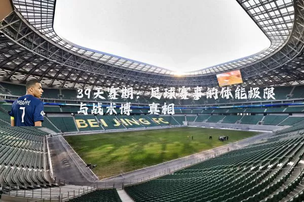 39天赛期：足球赛事的体能极限与战术博弈真相