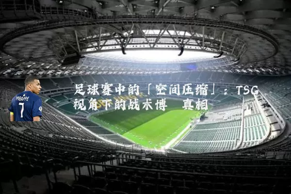 足球赛中的「空间压缩」：TSG视角下的战术博弈真相