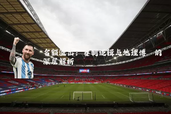 名额溢出：赛制逻辑与地理博弈的深层解析