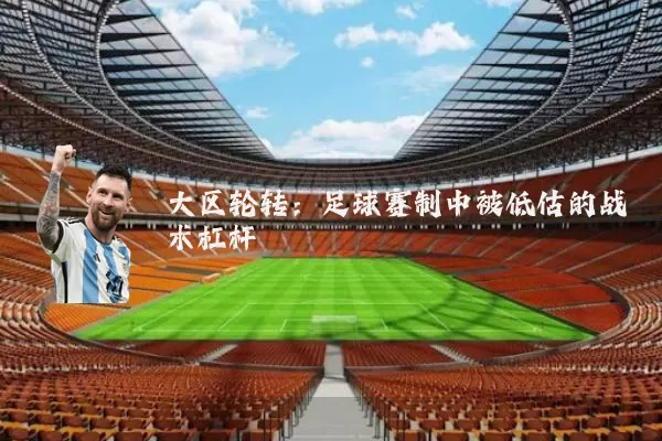 大区轮转：足球赛制中被低估的战术杠杆