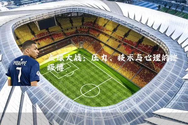 点球大战：压力、技术与心理的终极博弈