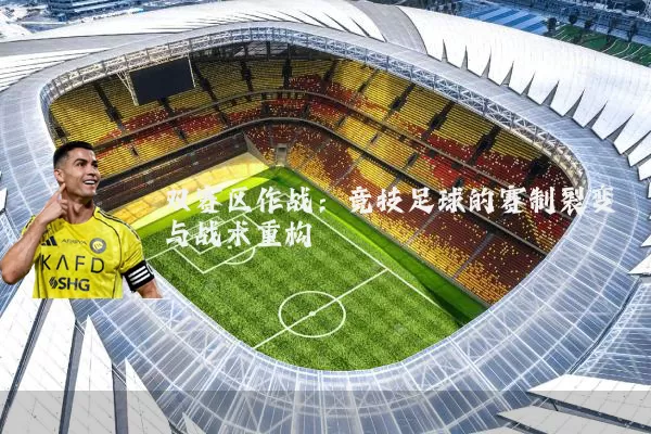 双赛区作战：竞技足球的赛制裂变与战术重构