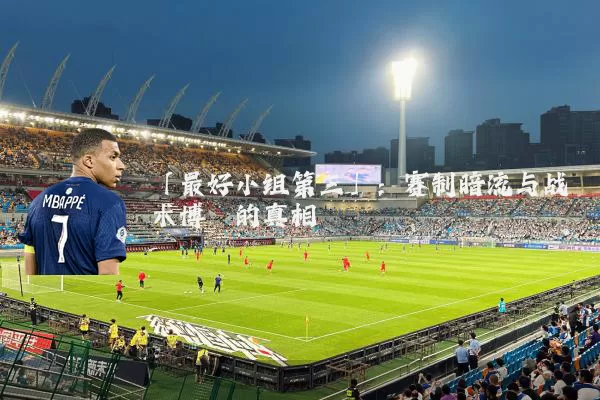 「最好小组第三」：赛制暗流与战术博弈的真相