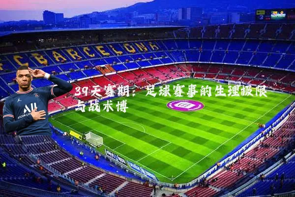 39天赛期：足球赛事的生理极限与战术博弈