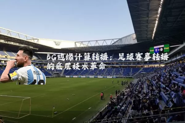 5G边缘计算转播：足球赛事转播的底层技术革命