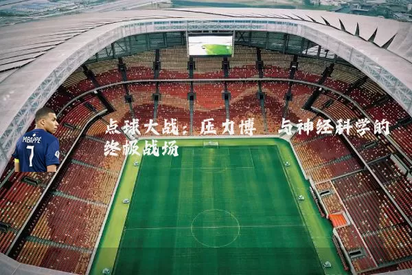 点球大战:压力博弈与神经科学的终极战场