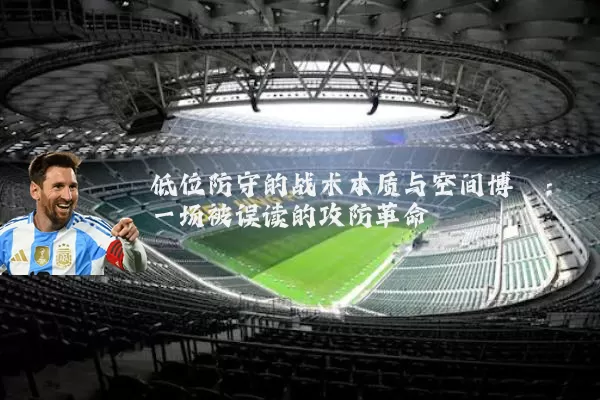 低位防守的战术本质与空间博弈:一场被误读的攻防革命