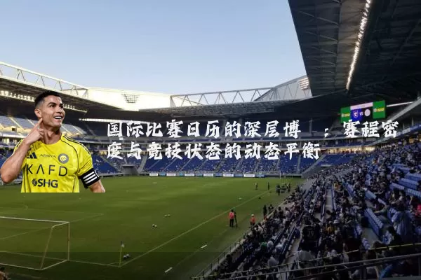 国际比赛日历的深层博弈：赛程密度与竞技状态的动态平衡