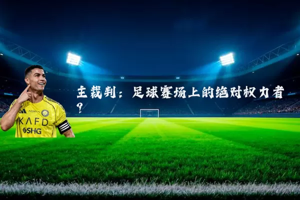 主裁判：足球赛场上的绝对权力者？