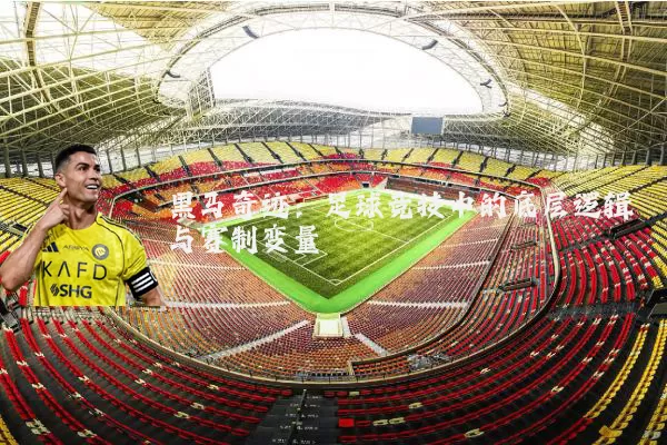 黑马奇迹：足球竞技中的底层逻辑与赛制变量