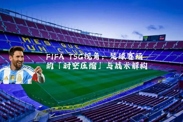 FIFA TSG视角：足球赛场的「时空压缩」与战术解构